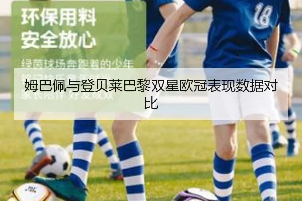姆巴佩与登贝莱巴黎双星欧冠表现数据对比 - feisu